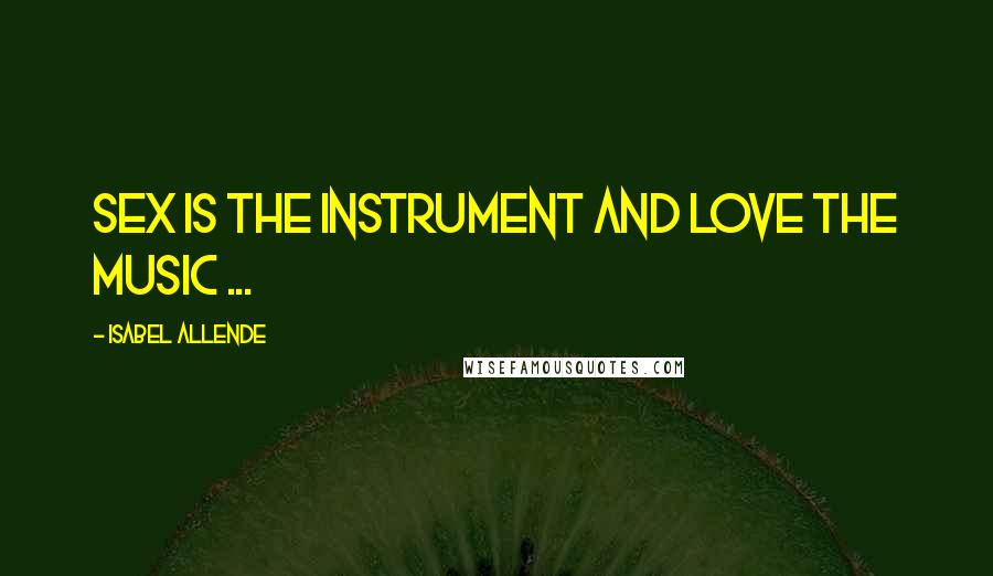 Isabel Allende Quotes: Sex is the instrument and love the music ...