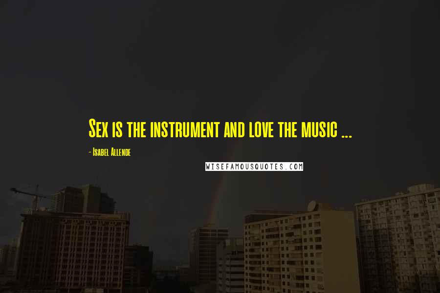 Isabel Allende Quotes: Sex is the instrument and love the music ...