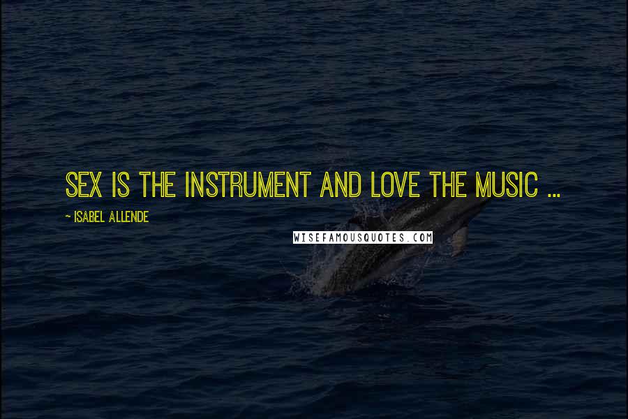 Isabel Allende Quotes: Sex is the instrument and love the music ...