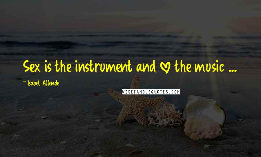 Isabel Allende Quotes: Sex is the instrument and love the music ...