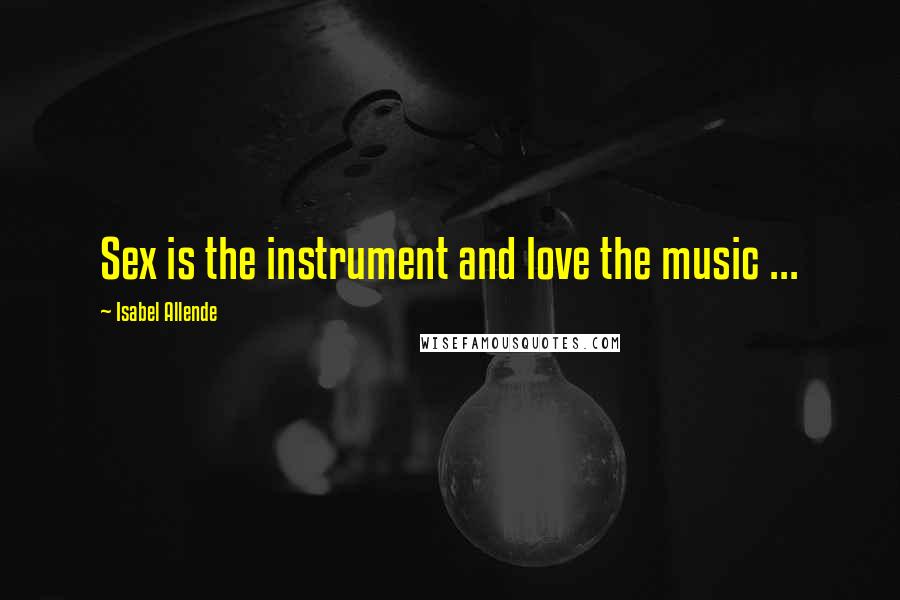 Isabel Allende Quotes: Sex is the instrument and love the music ...