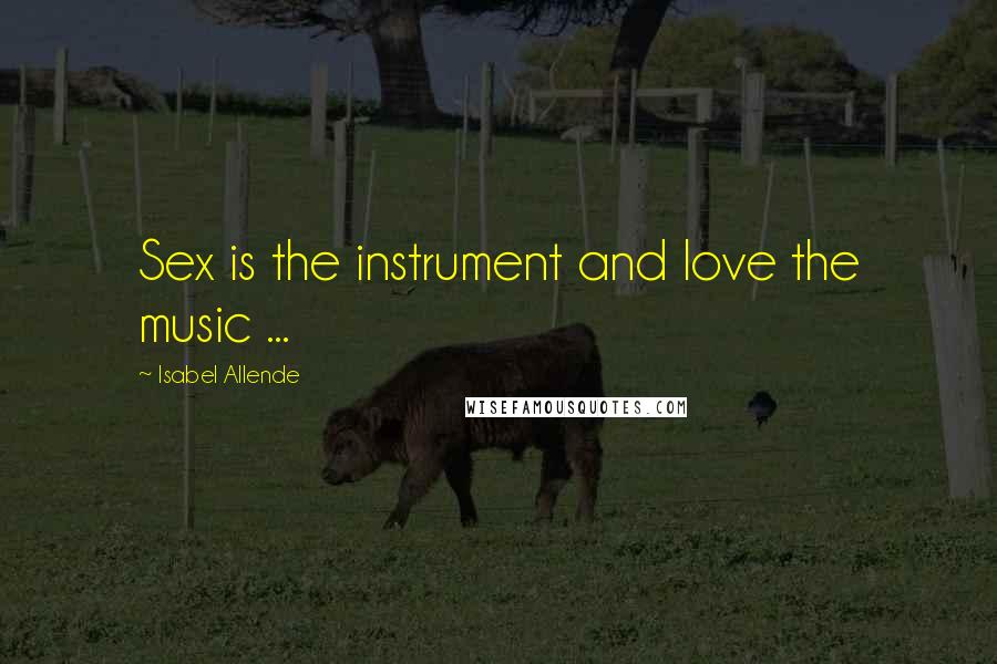 Isabel Allende Quotes: Sex is the instrument and love the music ...