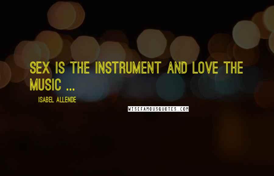 Isabel Allende Quotes: Sex is the instrument and love the music ...