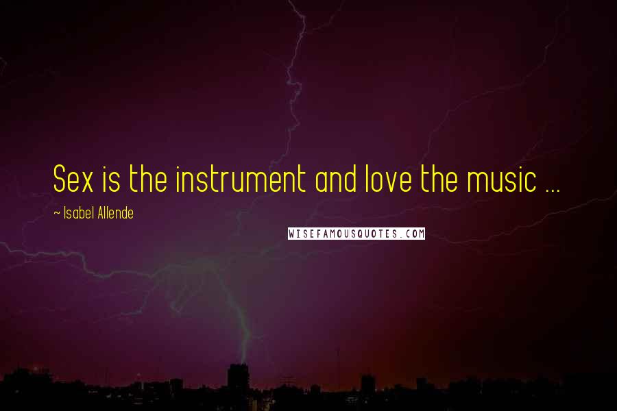 Isabel Allende Quotes: Sex is the instrument and love the music ...
