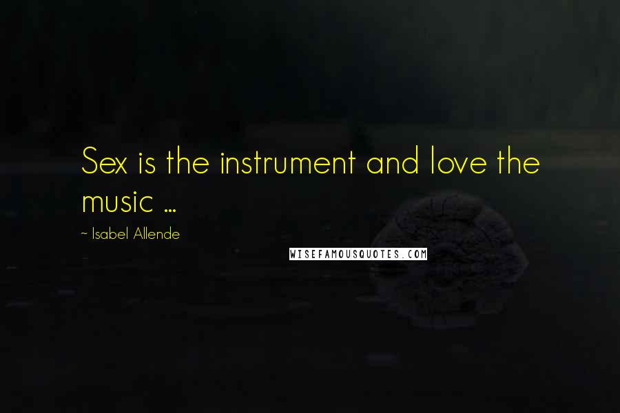 Isabel Allende Quotes: Sex is the instrument and love the music ...