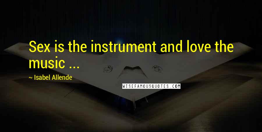 Isabel Allende Quotes: Sex is the instrument and love the music ...