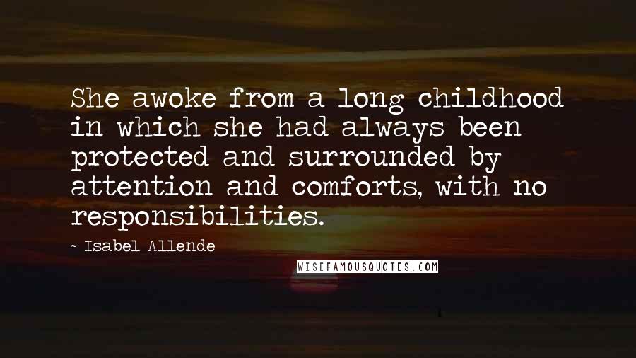 Isabel Allende Quotes: She awoke from a long childhood in which she had always been protected and surrounded by attention and comforts, with no responsibilities.