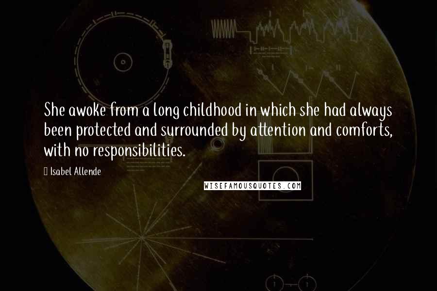 Isabel Allende Quotes: She awoke from a long childhood in which she had always been protected and surrounded by attention and comforts, with no responsibilities.