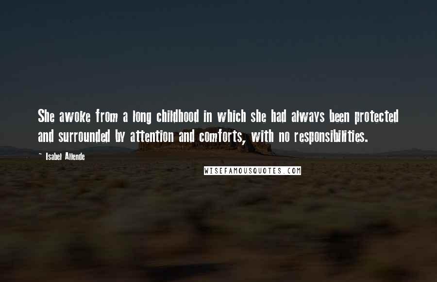 Isabel Allende Quotes: She awoke from a long childhood in which she had always been protected and surrounded by attention and comforts, with no responsibilities.