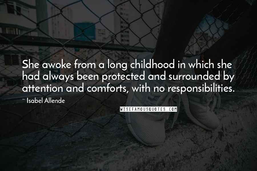 Isabel Allende Quotes: She awoke from a long childhood in which she had always been protected and surrounded by attention and comforts, with no responsibilities.