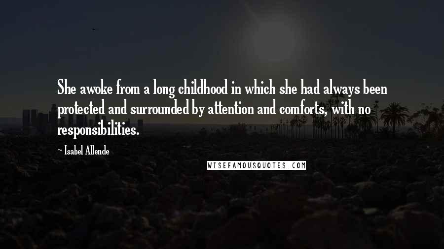 Isabel Allende Quotes: She awoke from a long childhood in which she had always been protected and surrounded by attention and comforts, with no responsibilities.