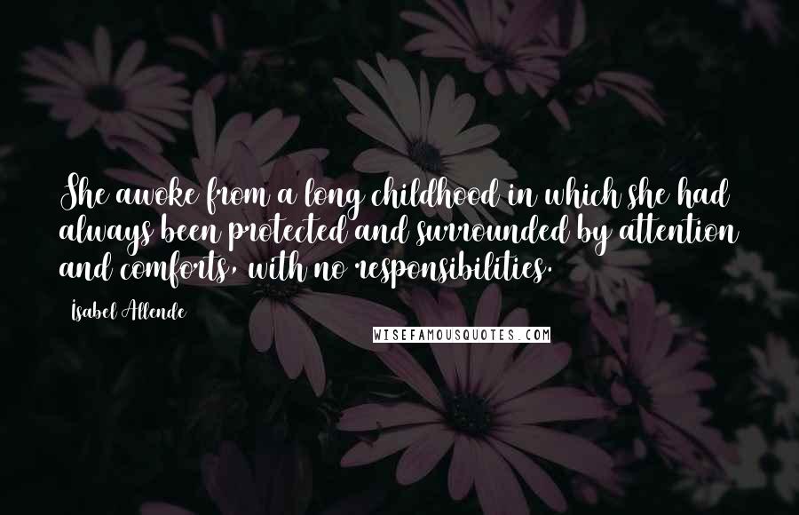 Isabel Allende Quotes: She awoke from a long childhood in which she had always been protected and surrounded by attention and comforts, with no responsibilities.