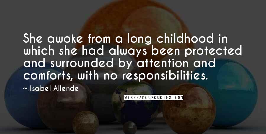 Isabel Allende Quotes: She awoke from a long childhood in which she had always been protected and surrounded by attention and comforts, with no responsibilities.