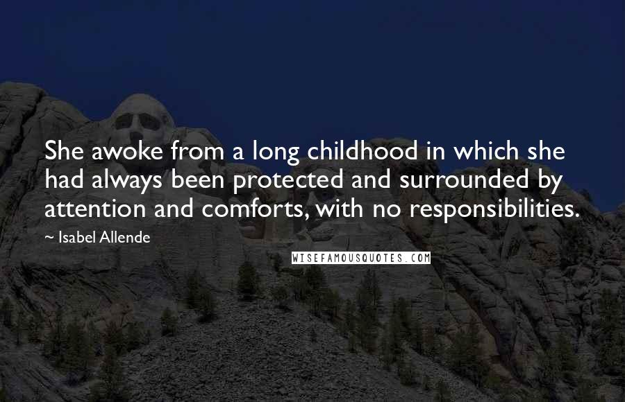 Isabel Allende Quotes: She awoke from a long childhood in which she had always been protected and surrounded by attention and comforts, with no responsibilities.