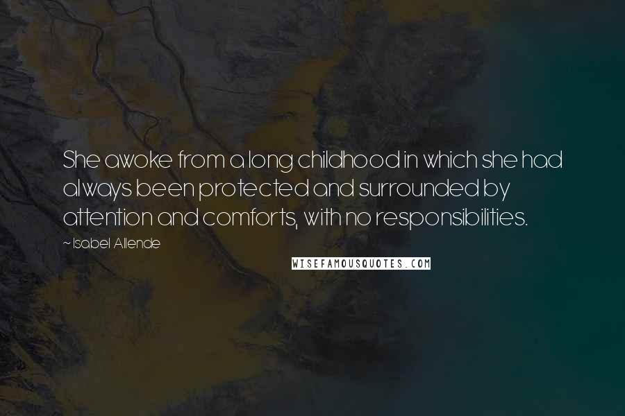 Isabel Allende Quotes: She awoke from a long childhood in which she had always been protected and surrounded by attention and comforts, with no responsibilities.