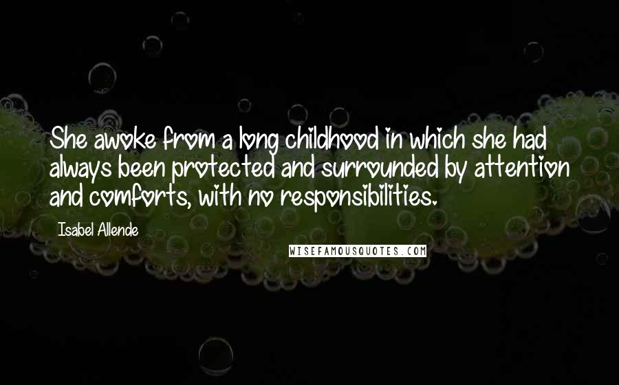 Isabel Allende Quotes: She awoke from a long childhood in which she had always been protected and surrounded by attention and comforts, with no responsibilities.