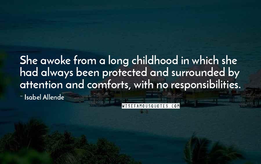 Isabel Allende Quotes: She awoke from a long childhood in which she had always been protected and surrounded by attention and comforts, with no responsibilities.