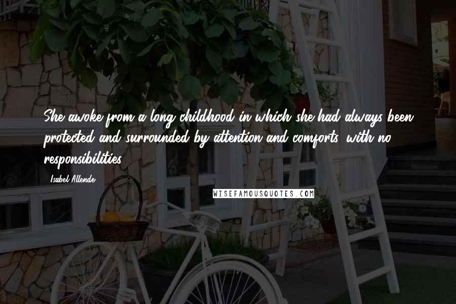 Isabel Allende Quotes: She awoke from a long childhood in which she had always been protected and surrounded by attention and comforts, with no responsibilities.