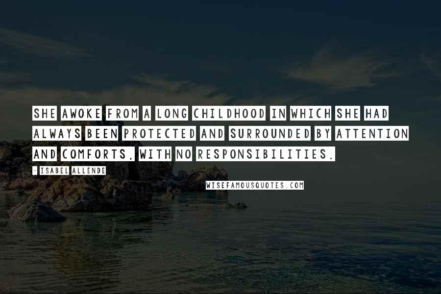 Isabel Allende Quotes: She awoke from a long childhood in which she had always been protected and surrounded by attention and comforts, with no responsibilities.