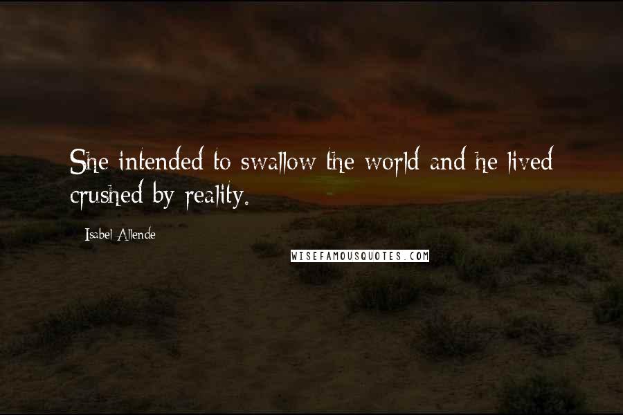 Isabel Allende Quotes: She intended to swallow the world and he lived crushed by reality.
