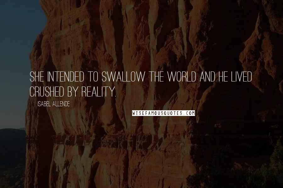 Isabel Allende Quotes: She intended to swallow the world and he lived crushed by reality.