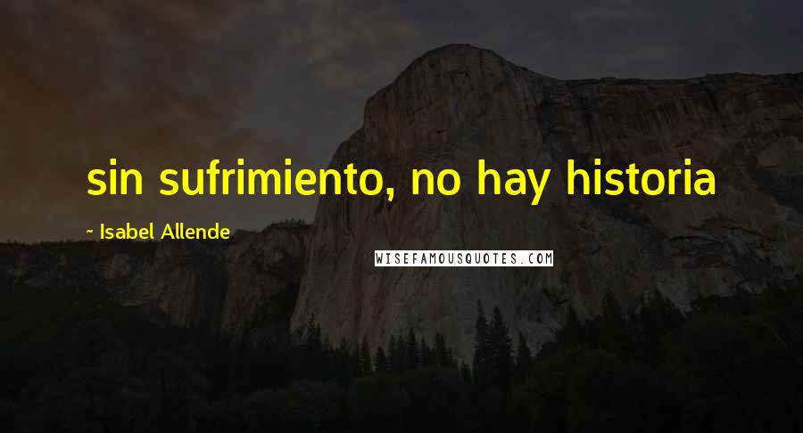 Isabel Allende Quotes: sin sufrimiento, no hay historia