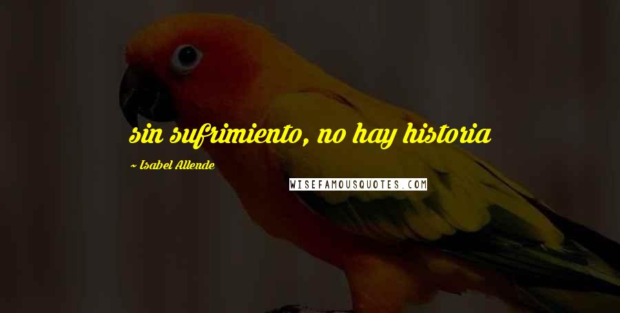 Isabel Allende Quotes: sin sufrimiento, no hay historia