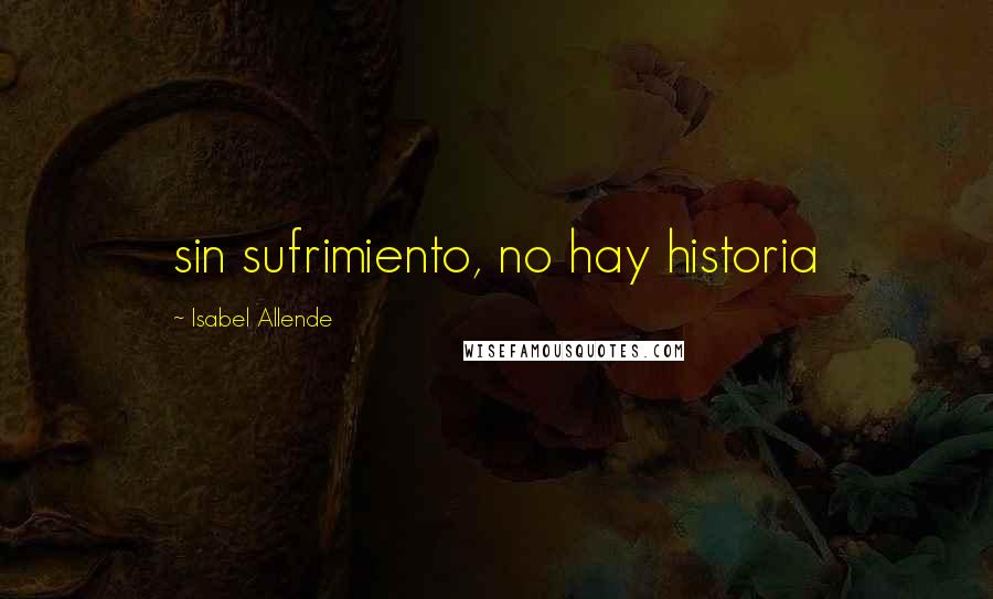 Isabel Allende Quotes: sin sufrimiento, no hay historia