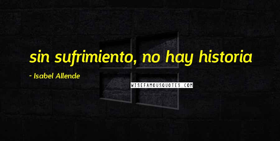 Isabel Allende Quotes: sin sufrimiento, no hay historia