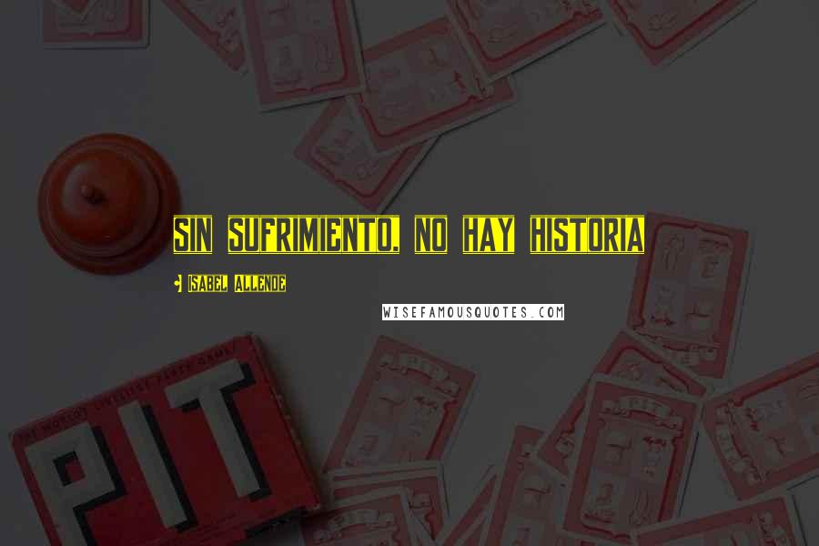 Isabel Allende Quotes: sin sufrimiento, no hay historia