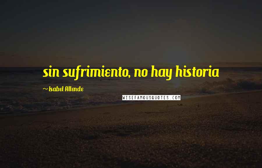 Isabel Allende Quotes: sin sufrimiento, no hay historia