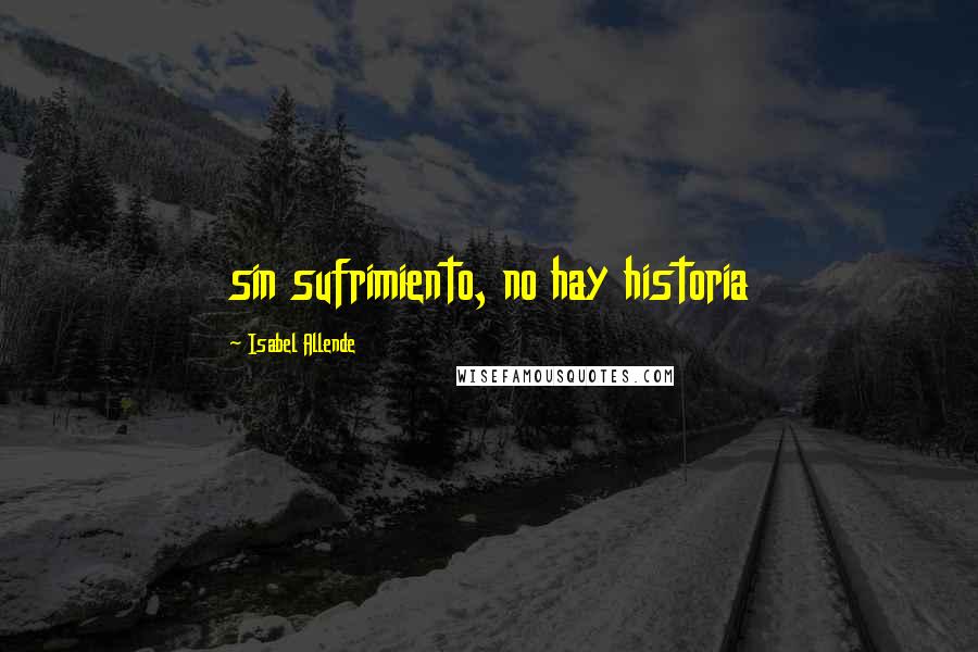 Isabel Allende Quotes: sin sufrimiento, no hay historia