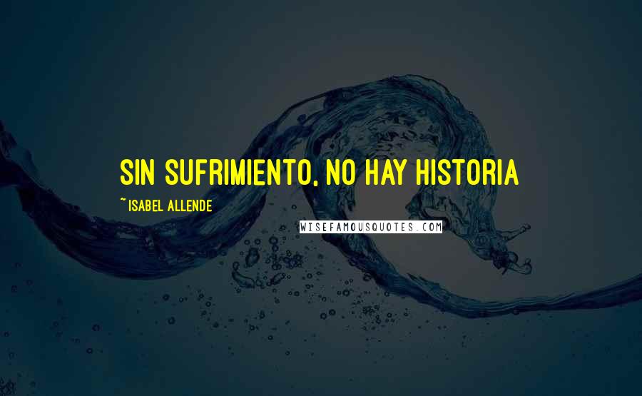 Isabel Allende Quotes: sin sufrimiento, no hay historia