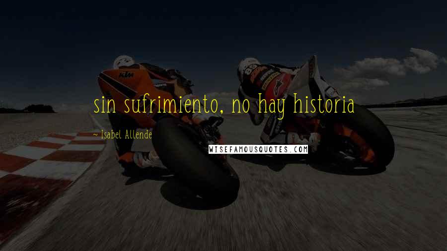 Isabel Allende Quotes: sin sufrimiento, no hay historia