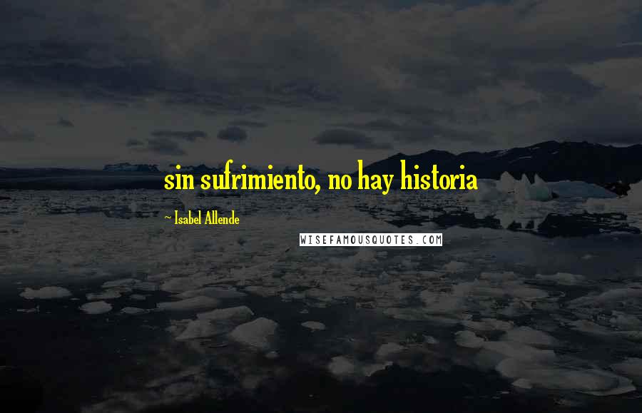 Isabel Allende Quotes: sin sufrimiento, no hay historia