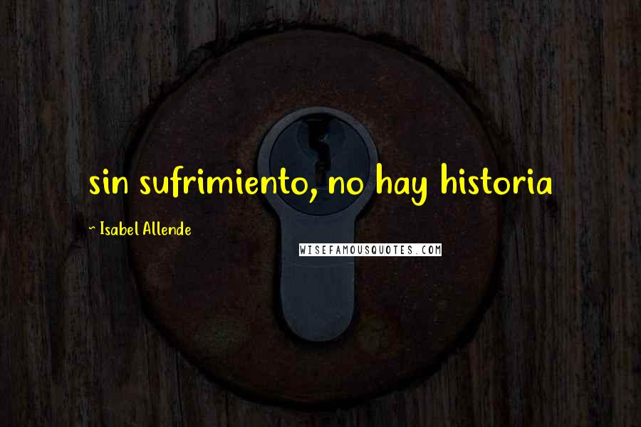Isabel Allende Quotes: sin sufrimiento, no hay historia