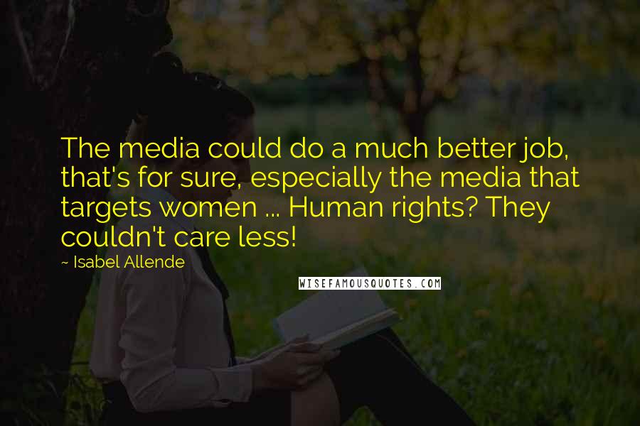 Isabel Allende Quotes: The media could do a much better job, that's for sure, especially the media that targets women ... Human rights? They couldn't care less!