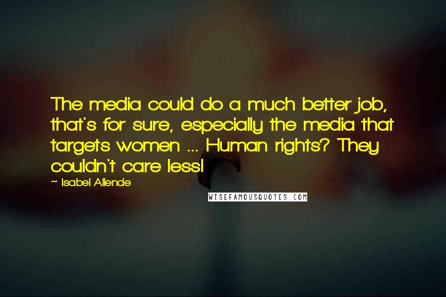 Isabel Allende Quotes: The media could do a much better job, that's for sure, especially the media that targets women ... Human rights? They couldn't care less!