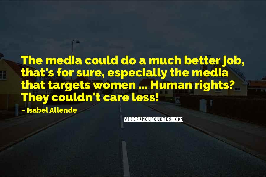 Isabel Allende Quotes: The media could do a much better job, that's for sure, especially the media that targets women ... Human rights? They couldn't care less!