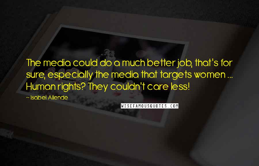 Isabel Allende Quotes: The media could do a much better job, that's for sure, especially the media that targets women ... Human rights? They couldn't care less!
