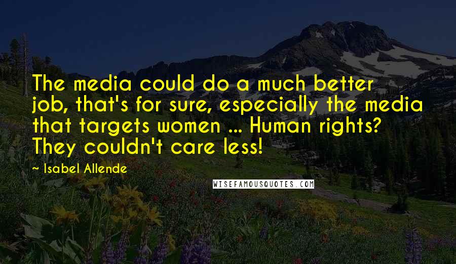 Isabel Allende Quotes: The media could do a much better job, that's for sure, especially the media that targets women ... Human rights? They couldn't care less!