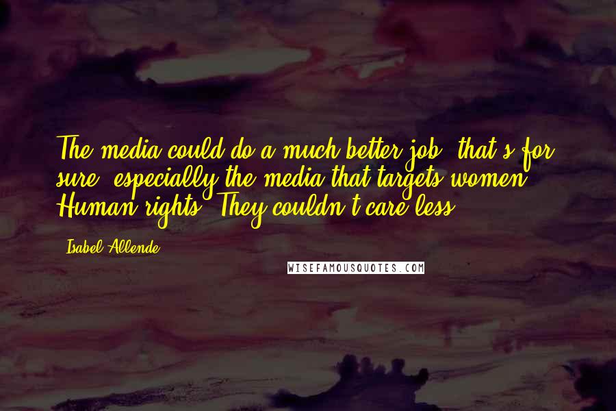 Isabel Allende Quotes: The media could do a much better job, that's for sure, especially the media that targets women ... Human rights? They couldn't care less!