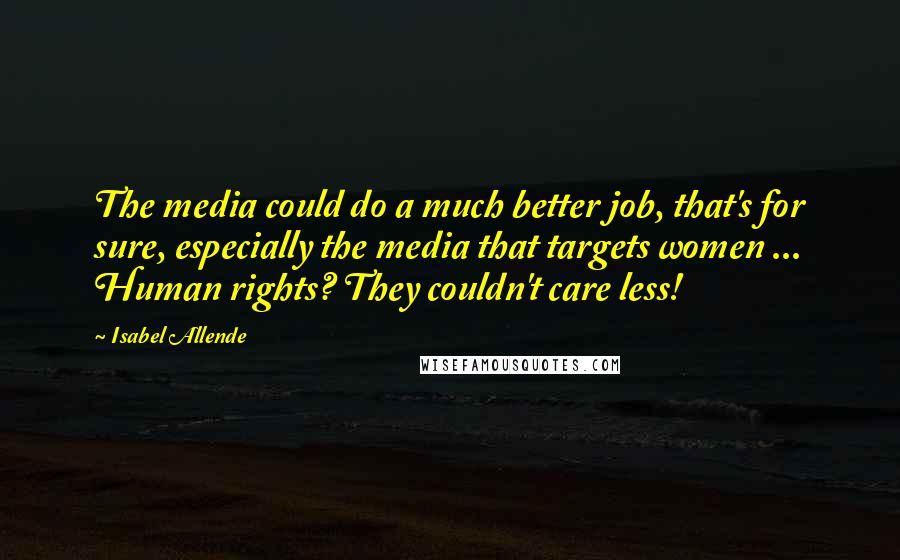 Isabel Allende Quotes: The media could do a much better job, that's for sure, especially the media that targets women ... Human rights? They couldn't care less!