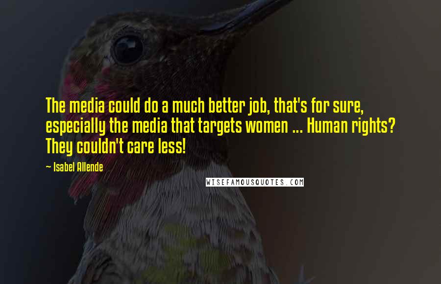 Isabel Allende Quotes: The media could do a much better job, that's for sure, especially the media that targets women ... Human rights? They couldn't care less!