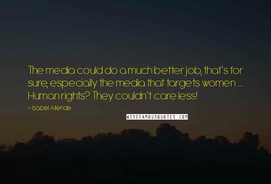 Isabel Allende Quotes: The media could do a much better job, that's for sure, especially the media that targets women ... Human rights? They couldn't care less!