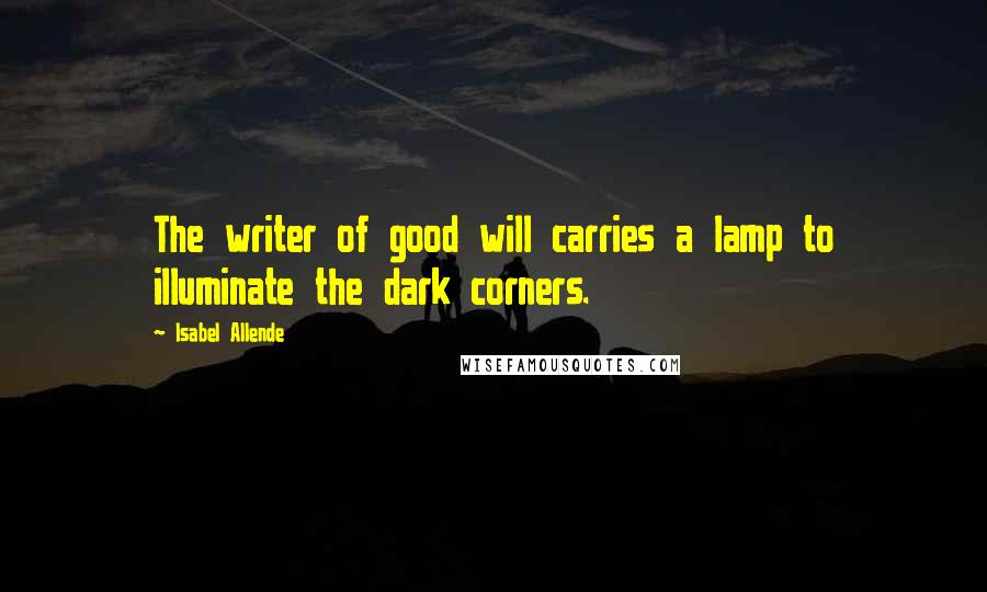 Isabel Allende Quotes: The writer of good will carries a lamp to illuminate the dark corners.