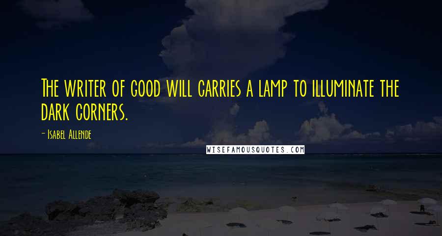 Isabel Allende Quotes: The writer of good will carries a lamp to illuminate the dark corners.