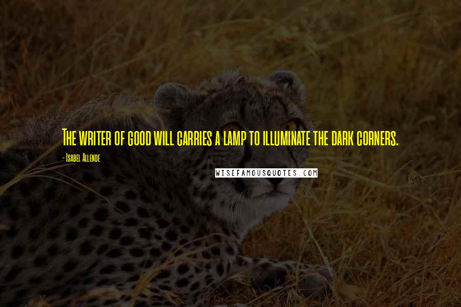 Isabel Allende Quotes: The writer of good will carries a lamp to illuminate the dark corners.