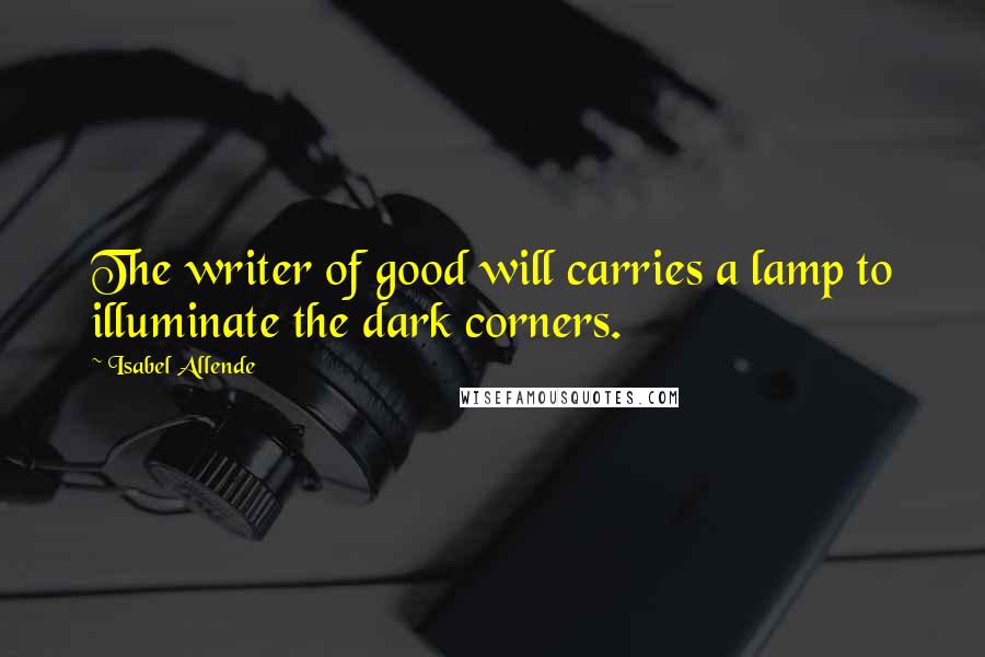 Isabel Allende Quotes: The writer of good will carries a lamp to illuminate the dark corners.