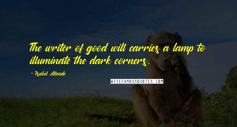 Isabel Allende Quotes: The writer of good will carries a lamp to illuminate the dark corners.